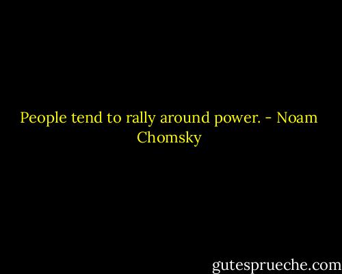 People tend to rally around power. - Noam Chomsky