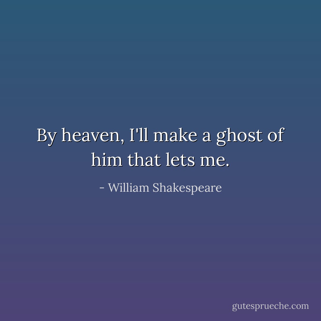 By heaven, I'll make a ghost of him that lets me. - William Shakespeare
