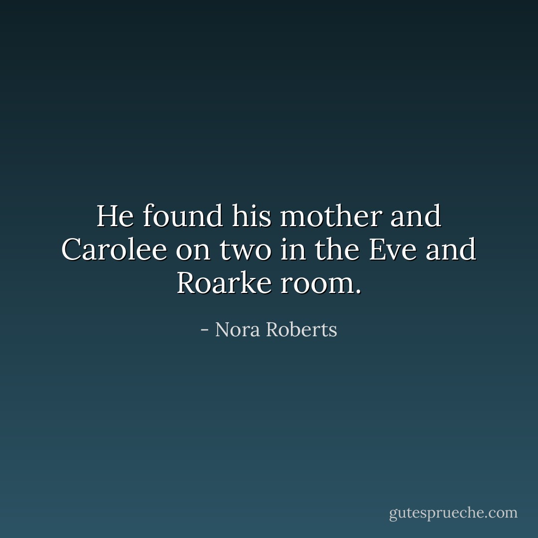He found his mother and Carolee on two in the Eve and Roarke room. - Nora Roberts