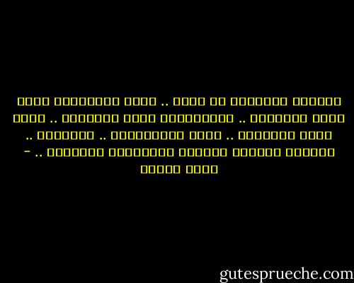 علّمني حُبُّكِ أن أحزن ..<br />وأنا مُحتَاجٌ منذُ عصور<br />لامرأةٍ .. تَجعَلَني أحزن<br />لامرأةٍ .. أبكي بينَ ذراعيها ..<br />مثلَ العُصفُور ..<br />لامرأةٍ .. تَجمعُ أجزائي<br />آشظايا البللورِ المكسور .. - نزار قباني
