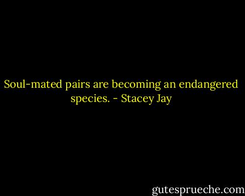 Soul-mated pairs are becoming an endangered species. - Stacey Jay