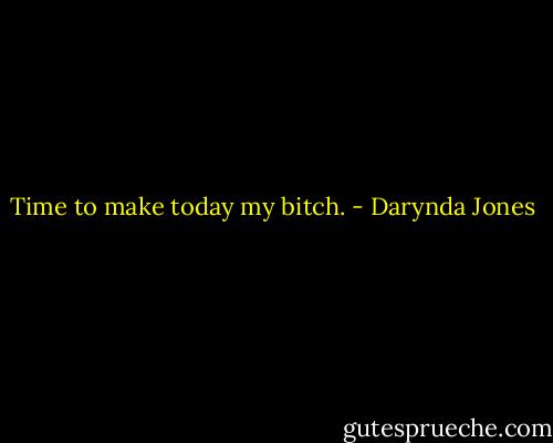 Time to make today my bitch. - Darynda Jones