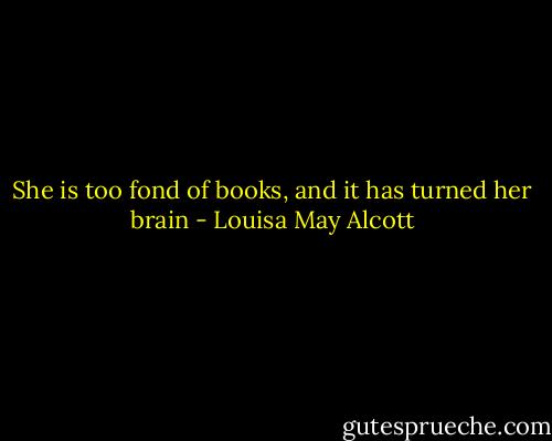 She is too fond of books, and it has turned her brain - Louisa May Alcott