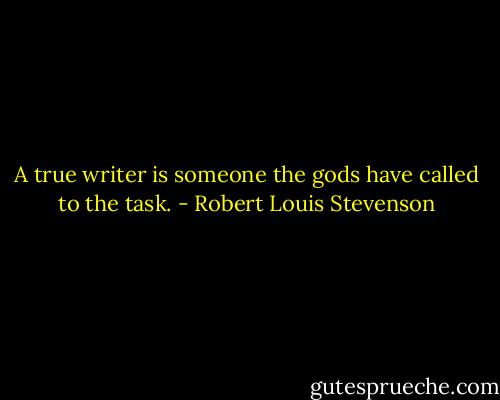 A true writer is someone the gods have called to the task. - Robert Louis Stevenson