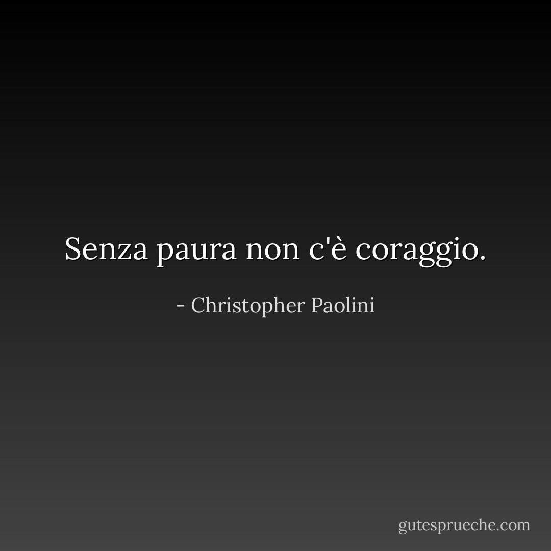 Senza paura non c'è coraggio. - Christopher Paolini