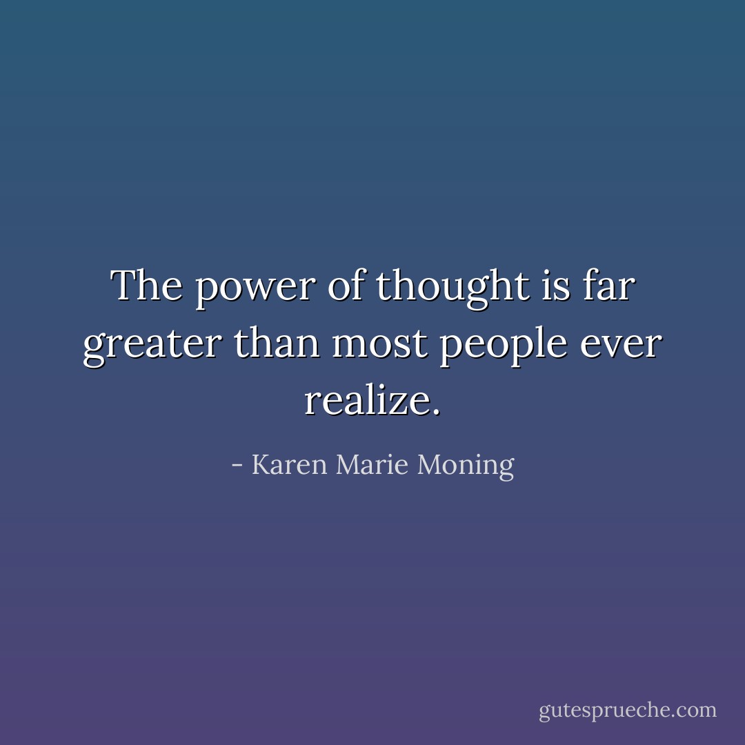 The power of thought is far greater than most people ever realize. - Karen Marie Moning