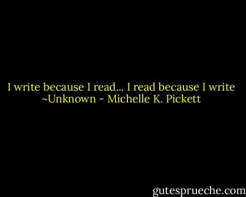 I write because I read...<br />I read because I write<br />~Unknown - Michelle K. Pickett