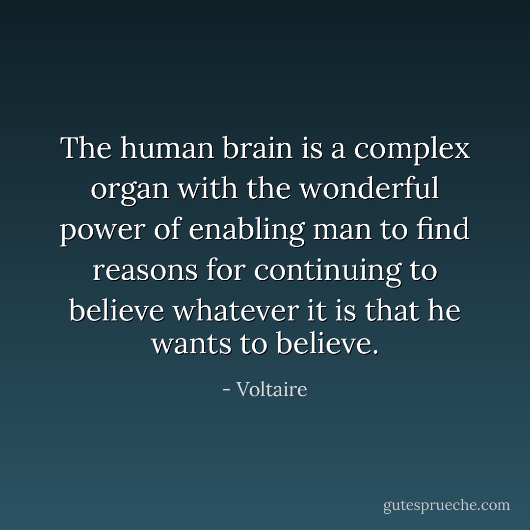 The human brain is a complex organ with the wonderful power of enabling man to find reasons for continuing to believe whatever it is that he wants to believe. - Voltaire
