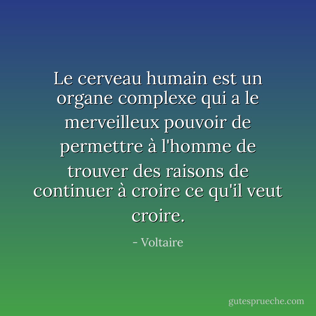 Le cerveau humain est un organe complexe qui a le merveilleux pouvoir de permettre à l'homme de trouver des raisons de continuer à croire ce qu'il veut croire. - Voltaire