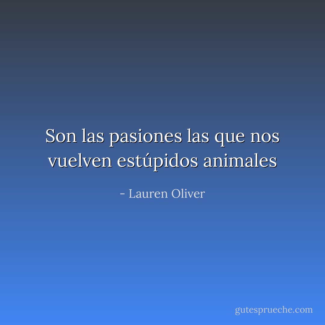 Son las pasiones las que nos vuelven estúpidos animales - Lauren Oliver