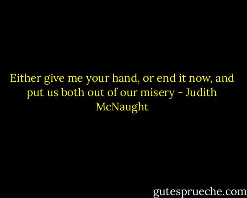 Either give me your hand, or end it now, and put us both out of our misery - Judith McNaught