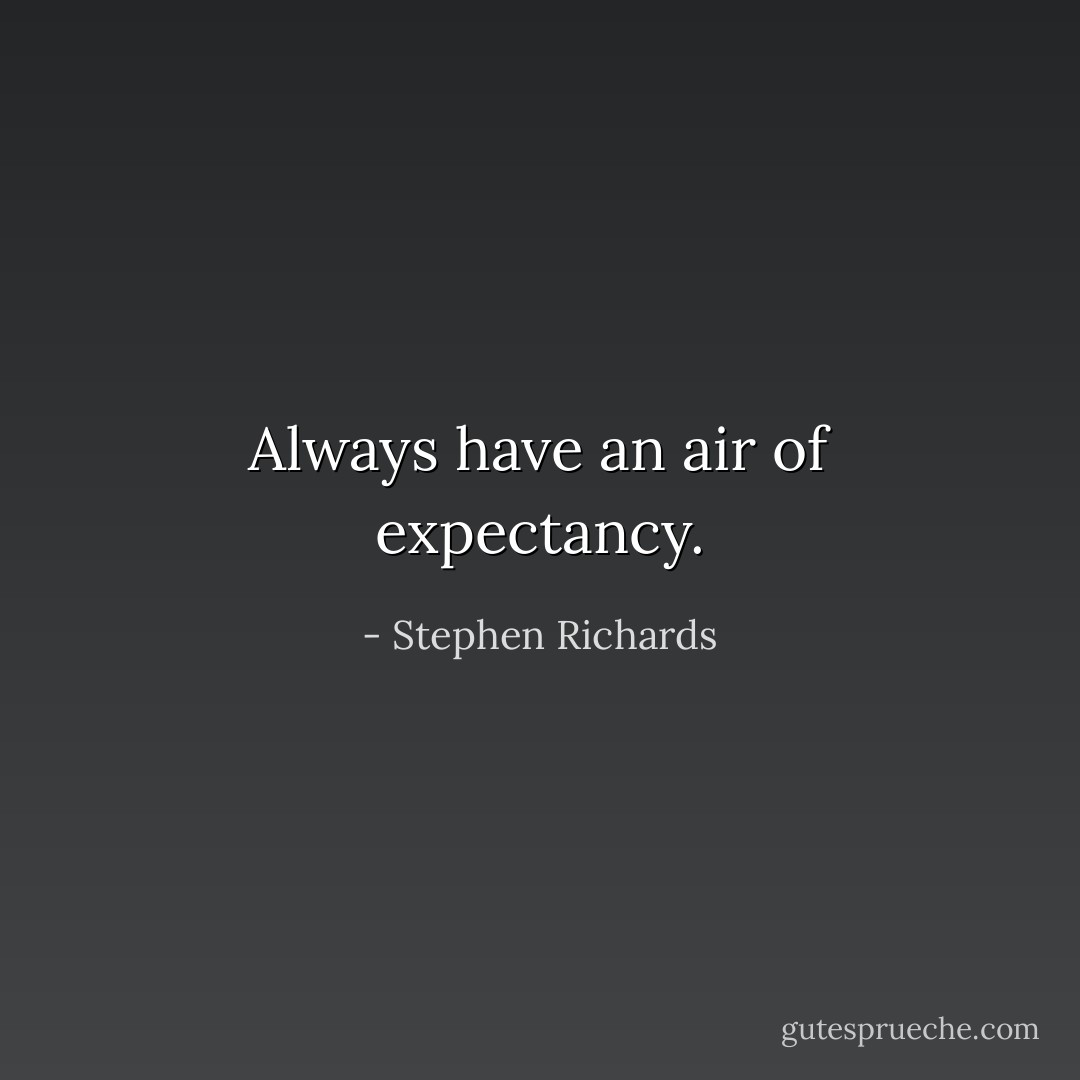 Always have an air of expectancy. - Stephen Richards