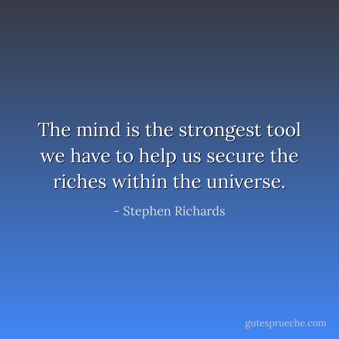 The mind is the strongest tool we have to help us secure the riches within the universe. - Stephen Richards