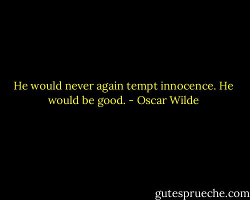 He would never again tempt innocence. He would be good. - Oscar Wilde