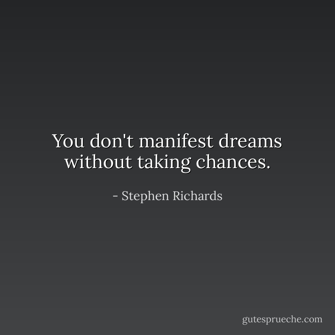 You don't manifest dreams without taking chances. - Stephen Richards