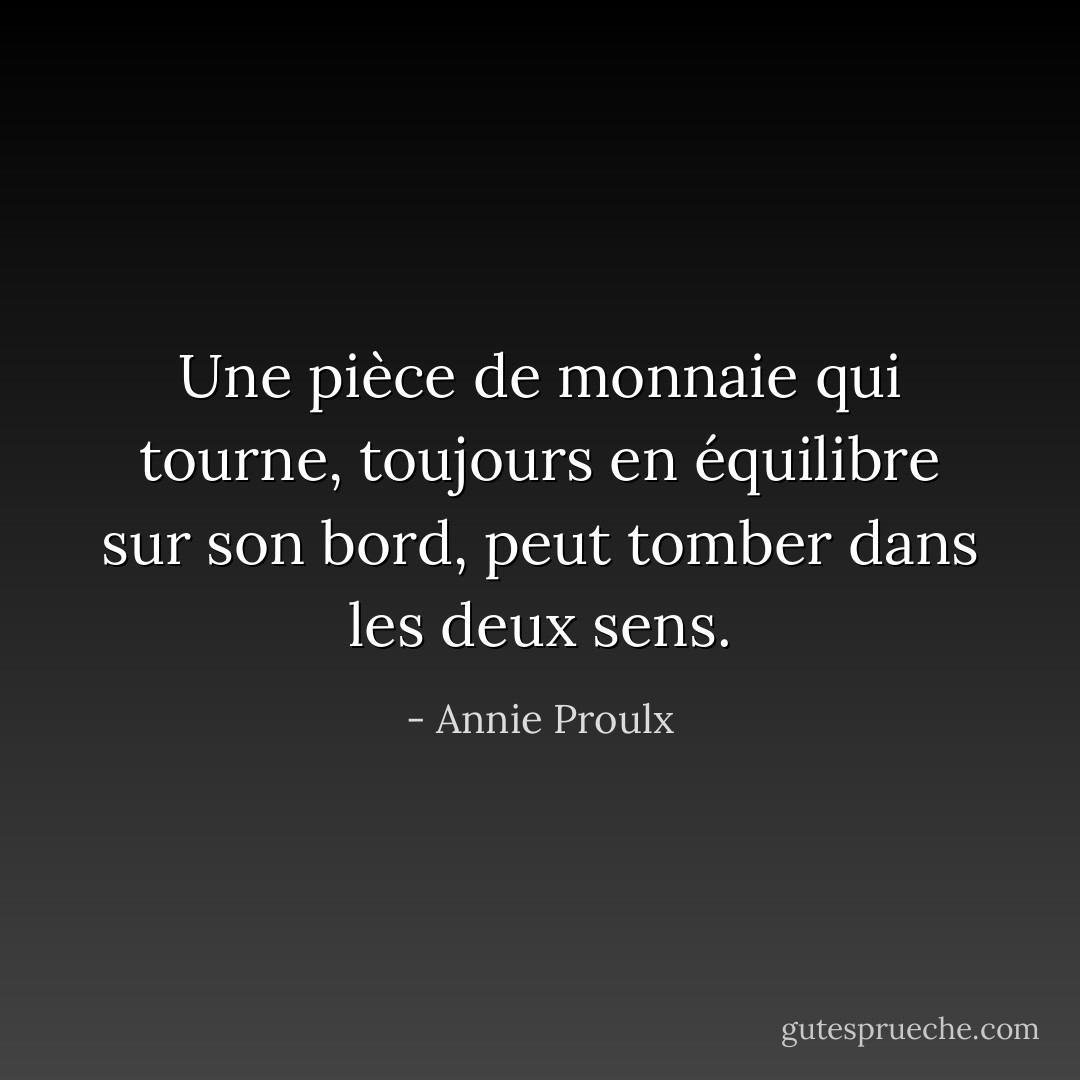 Une pièce de monnaie qui tourne, toujours en équilibre sur son bord, peut tomber dans les deux sens. - Annie Proulx