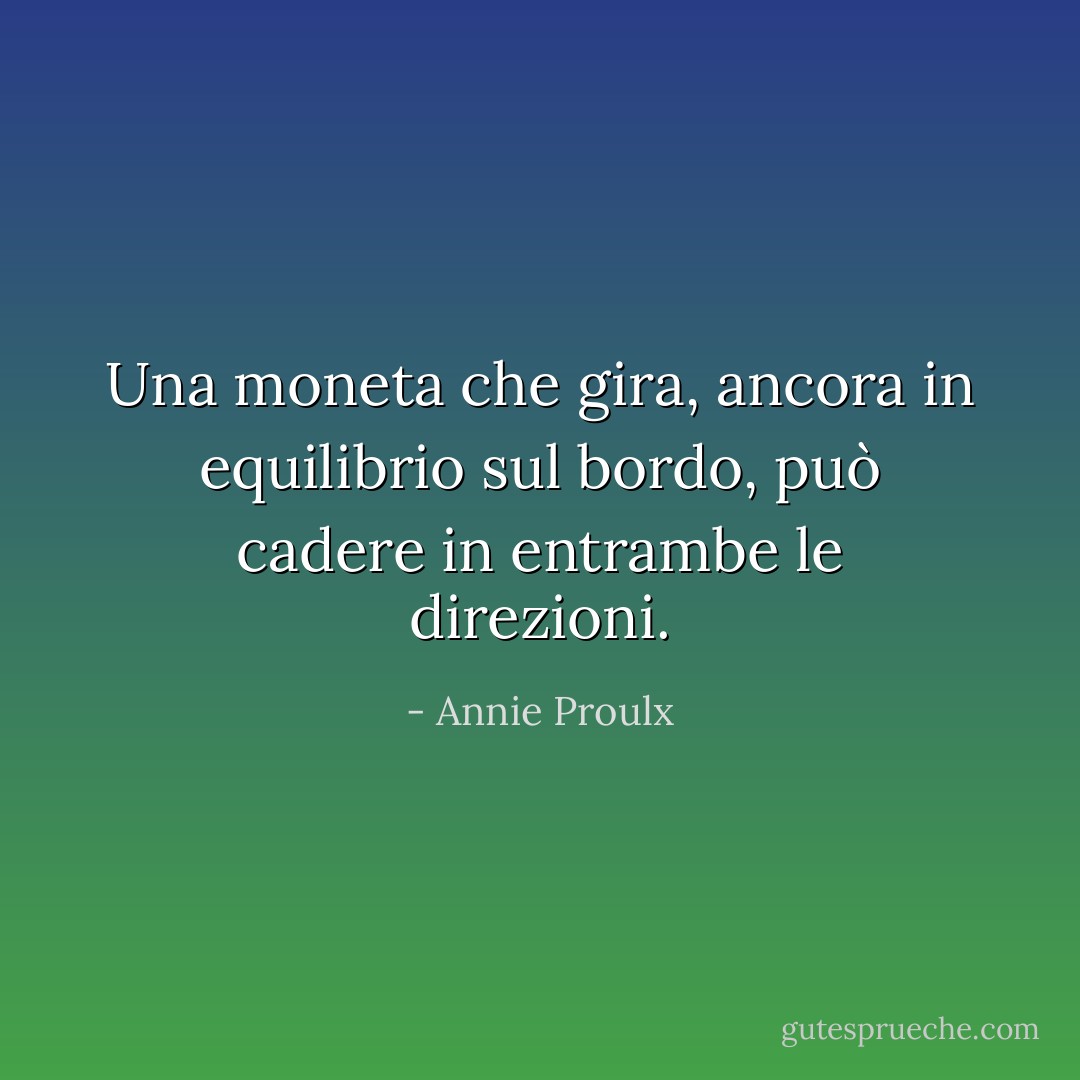 Una moneta che gira, ancora in equilibrio sul bordo, può cadere in entrambe le direzioni. - Annie Proulx
