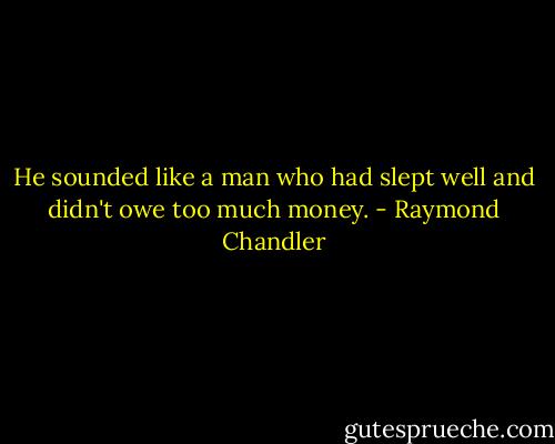 He sounded like a man who had slept well and didn't owe too much money. - Raymond Chandler