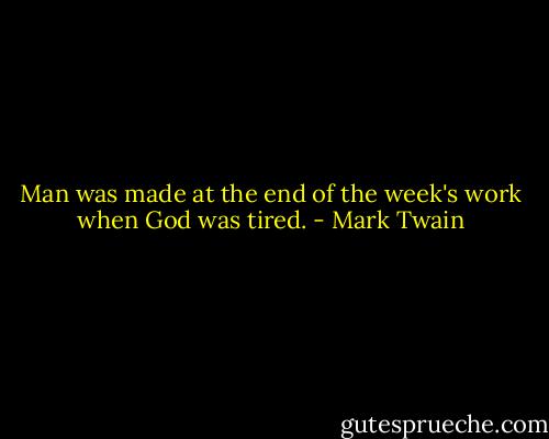 Man was made at the end of the week's work when God was tired. - Mark Twain