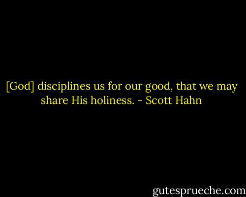 [God] disciplines us for our good, that we may share His holiness. - Scott Hahn