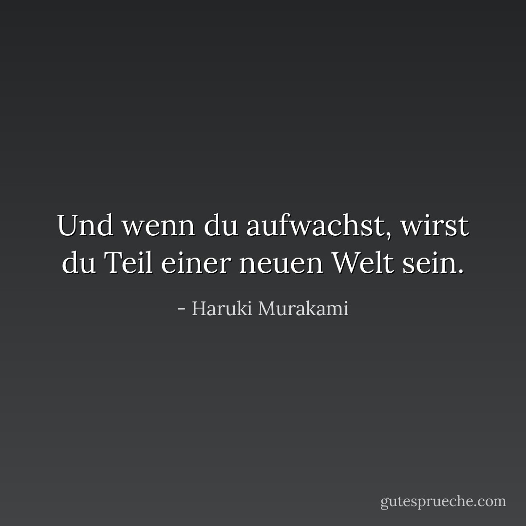 Und wenn du aufwachst, wirst du Teil einer neuen Welt sein. - Haruki Murakami