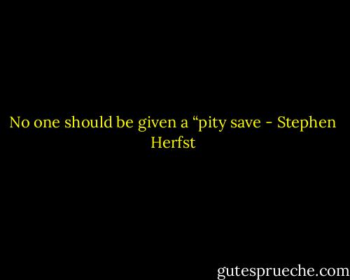No one should be given a “pity save - Stephen Herfst