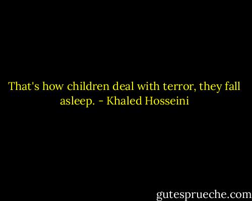 That's how children deal with terror, they fall asleep. - Khaled Hosseini