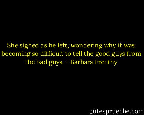 She sighed as he left, wondering why it was becoming so difficult to tell the good guys from the bad guys. - Barbara Freethy