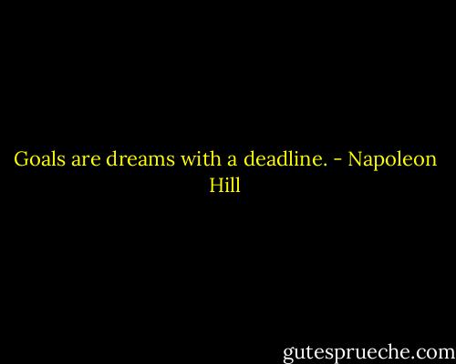 Goals are dreams with a deadline. - Napoleon Hill