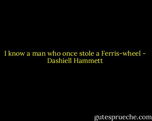 I know a man who once stole a Ferris-wheel - Dashiell Hammett