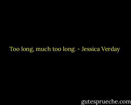 Too long, much too long. - Jessica Verday