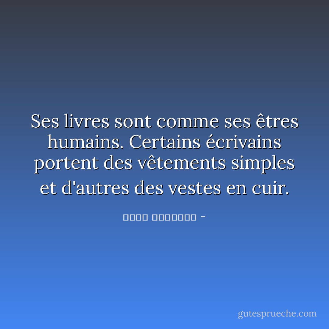 Ses livres sont comme ses êtres humains. Certains écrivains portent des vêtements simples et d'autres des vestes en cuir. - قیصر امین‌پور