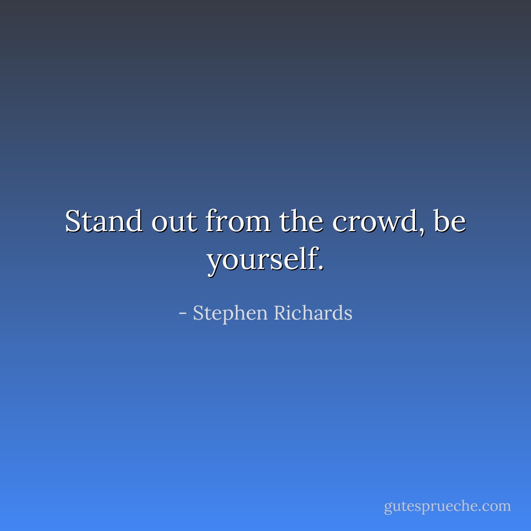 Stand out from the crowd, be yourself. - Stephen Richards