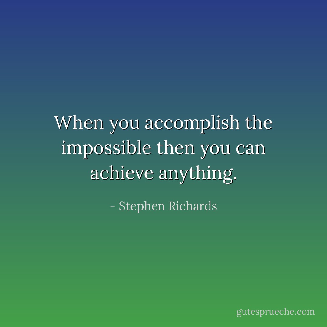 When you accomplish the impossible then you can achieve anything. - Stephen Richards
