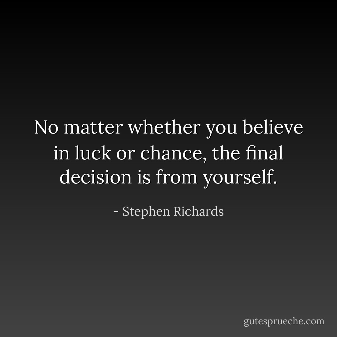 No matter whether you believe in luck or chance, the final decision is from yourself. - Stephen Richards