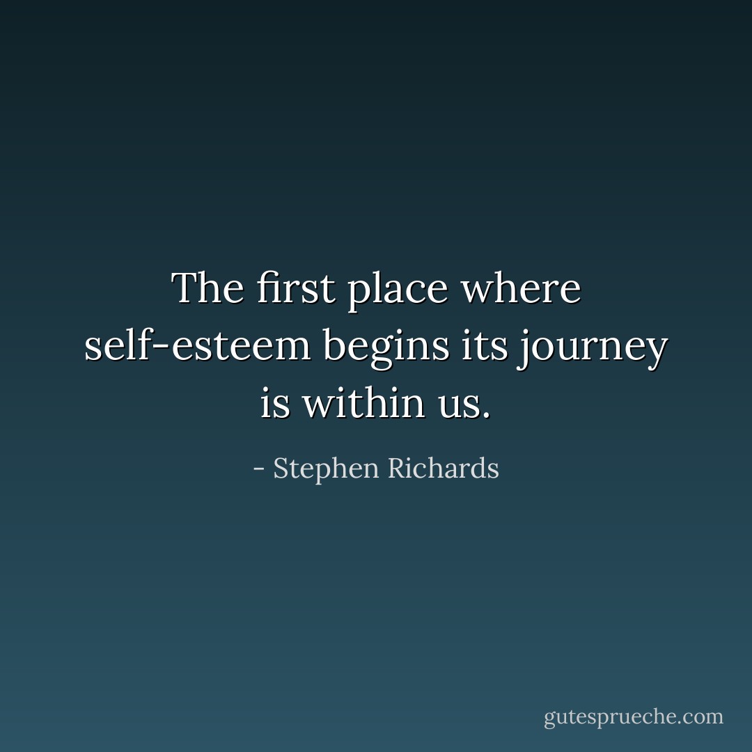 The first place where self-esteem begins its journey is within us. - Stephen Richards