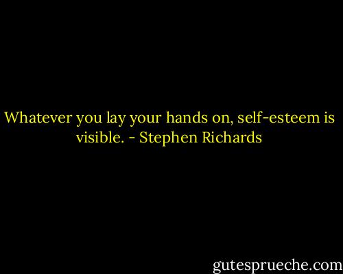 Whatever you lay your hands on, self-esteem is visible. - Stephen Richards