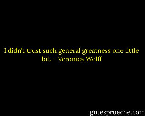 I didn't trust such general greatness one little bit. - Veronica Wolff