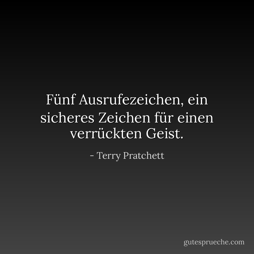 Fünf Ausrufezeichen, ein sicheres Zeichen für einen verrückten Geist. - Terry Pratchett<