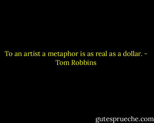 To an artist a metaphor is as real as a dollar. - Tom Robbins