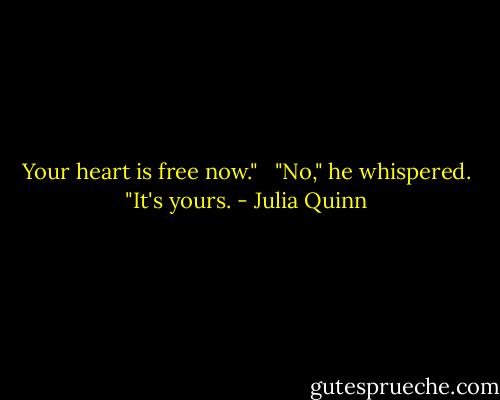 Your heart is free now." <br /><br />"No," he whispered. "It's yours. - Julia Quinn