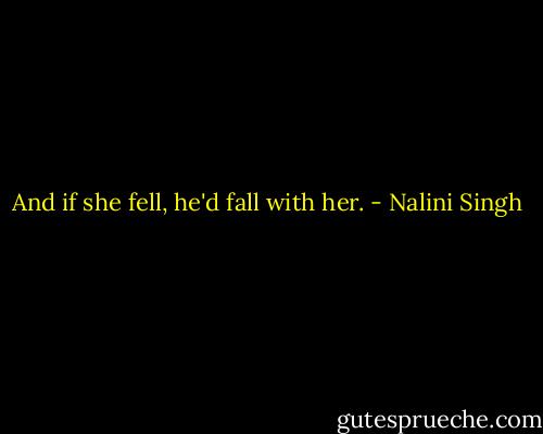 And if she fell, he'd fall with her. - Nalini Singh
