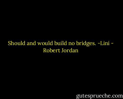 Should and would build no bridges.<br />-Lini - Robert Jordan