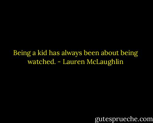 Being a kid has always been about being watched. - Lauren McLaughlin