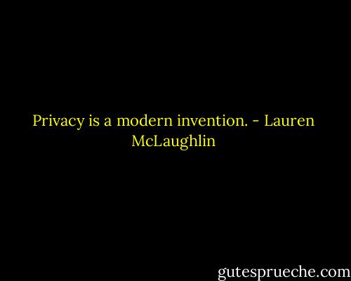 Privacy is a modern invention. - Lauren McLaughlin