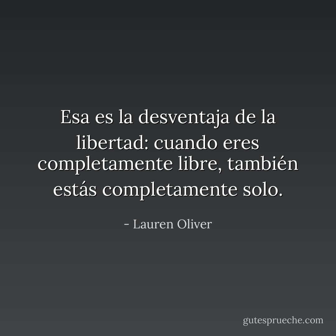 Esa es la desventaja de la libertad: cuando eres completamente libre, también estás completamente solo. - Lauren Oliver