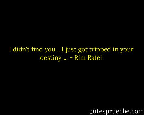 I didn't find you .. I just got tripped in your destiny ... - Rim Rafei