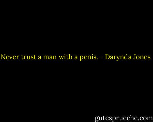Never trust a man with a penis. - Darynda Jones