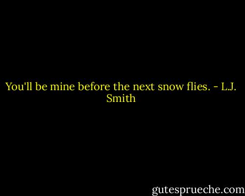 You'll be mine before the next snow flies. - L.J. Smith