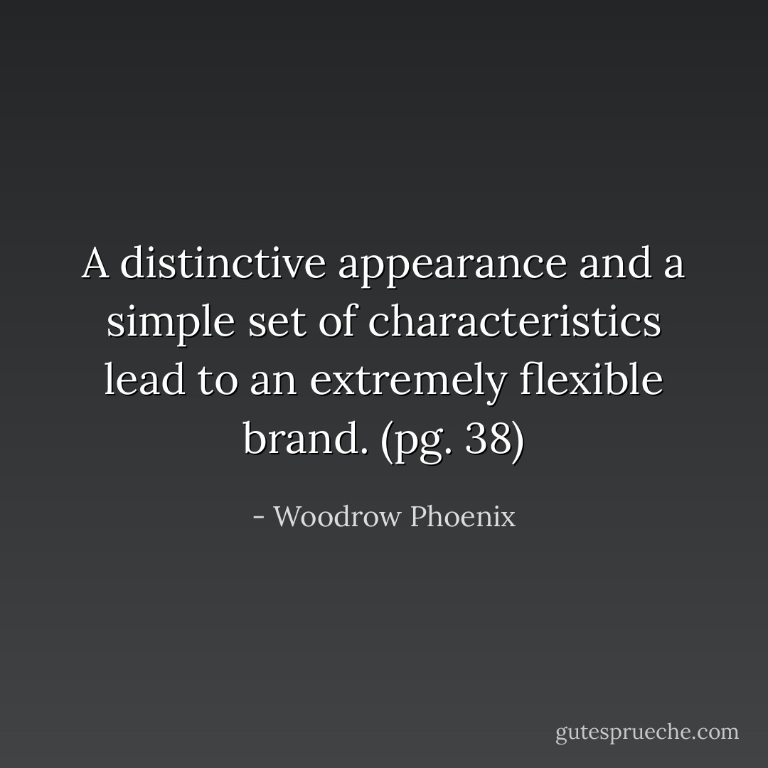 A distinctive appearance and a simple set of characteristics lead to an extremely flexible brand. (pg. 38) - Woodrow Phoenix